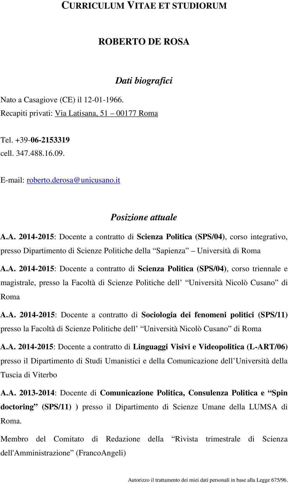 A. 2014-2015: Docente a contratto di Scienza Politica (SPS/04), corso integrativo, presso Dipartimento di Scienze Politiche della Sapienza Università di Roma A.A. 2014-2015: Docente a contratto di Scienza Politica (SPS/04), corso triennale e magistrale, presso la Facoltà di Scienze Politiche dell Università Nicolò Cusano di Roma A.