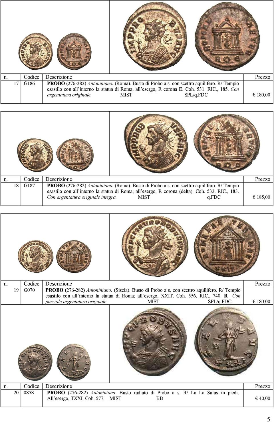 R/ Tempio esastilo con all interno la statua di Roma; all esergo, R corona (delta). Coh. 533. RIC., 183. Con argentatura originale integra. MIST q.fdc 185,00 19 G070 PROBO (276-282) Antoniniano.