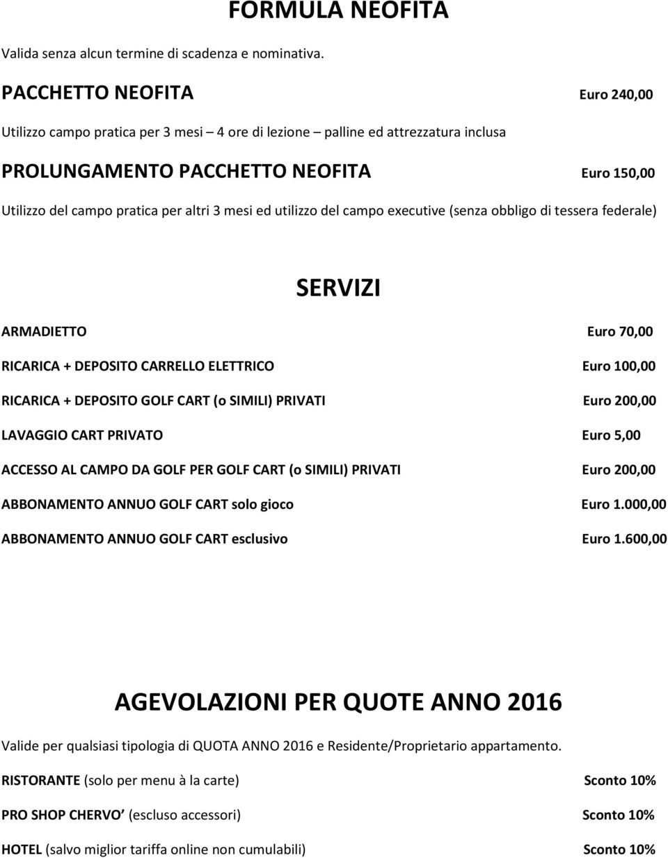 per altri 3 mesi ed utilizzo del campo executive (senza obbligo di tessera federale) SERVIZI ARMADIETTO Euro 70,00 RICARICA + DEPOSITO CARRELLO ELETTRICO Euro 100,00 RICARICA + DEPOSITO GOLF CART (o