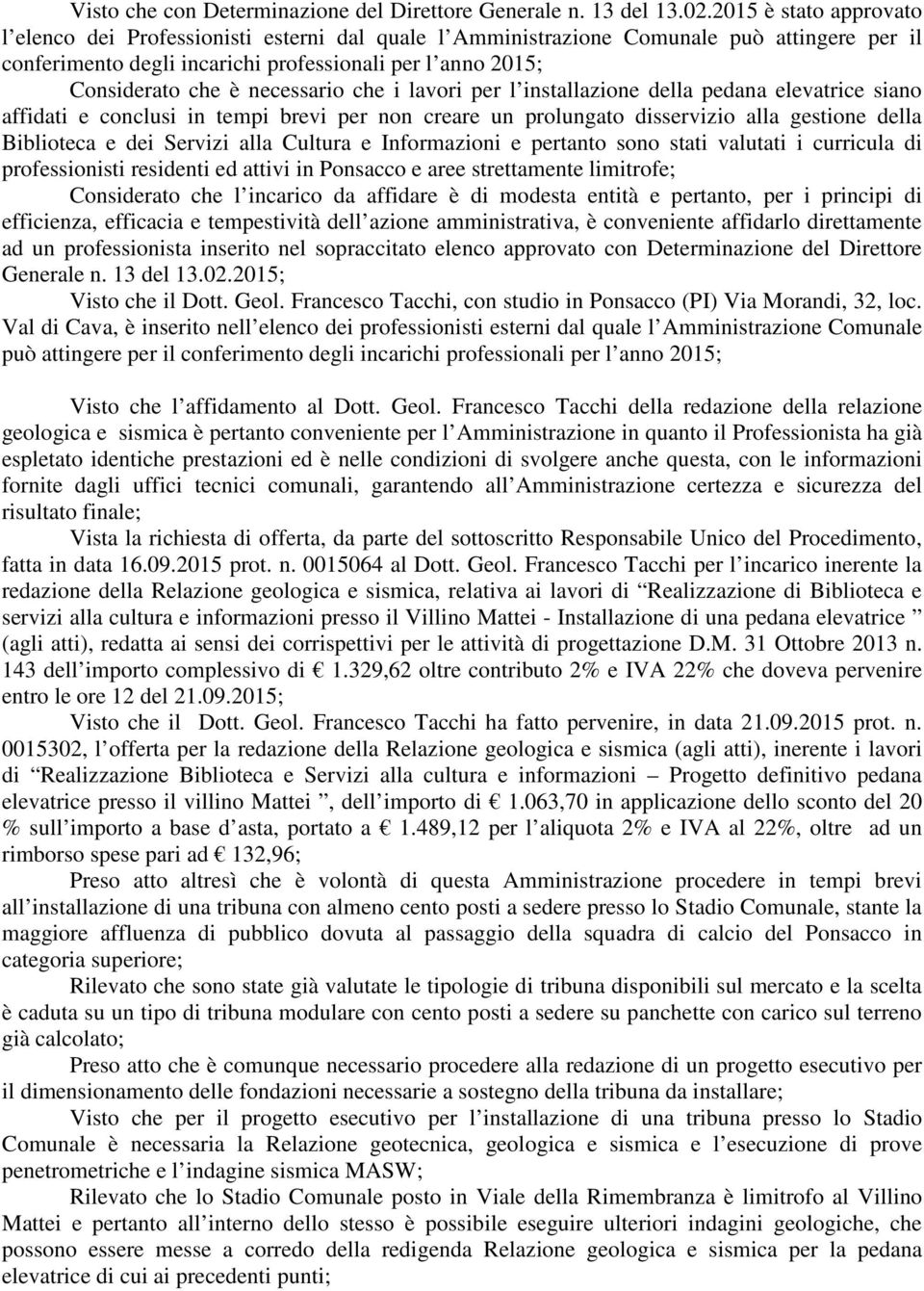 necessario che i lavori per l installazione della pedana elevatrice siano affidati e conclusi in tempi brevi per non creare un prolungato disservizio alla gestione della Biblioteca e dei Servizi alla