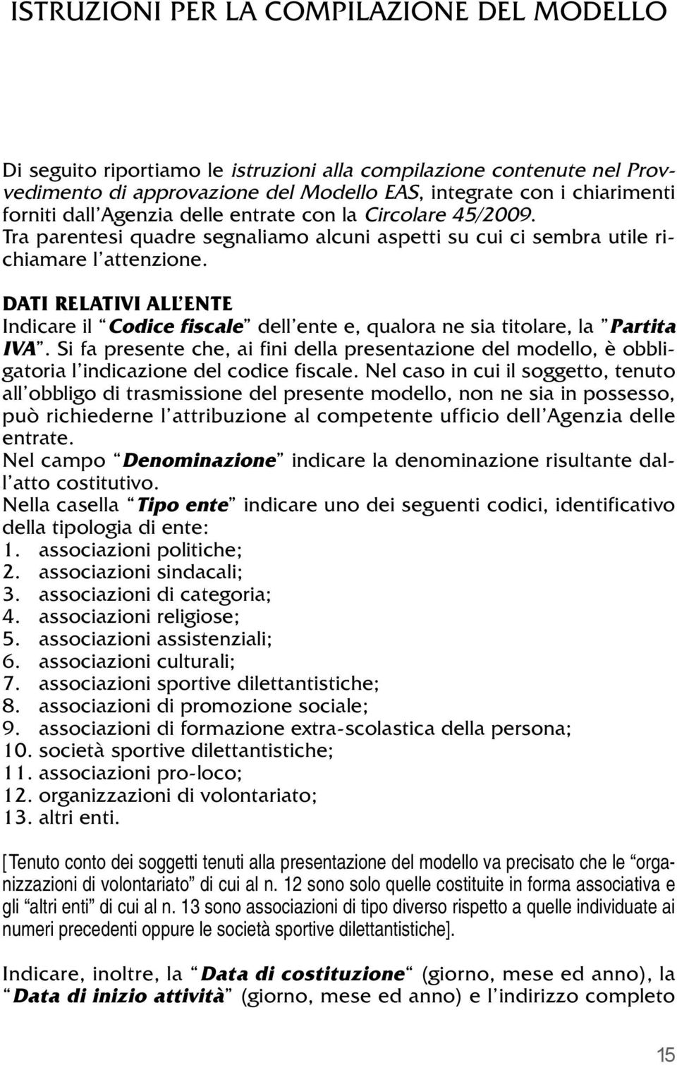 DATI RELATIVI ALL ENTE Indicare il Codice fiscale dell ente e, qualora ne sia titolare, la Partita IVA.