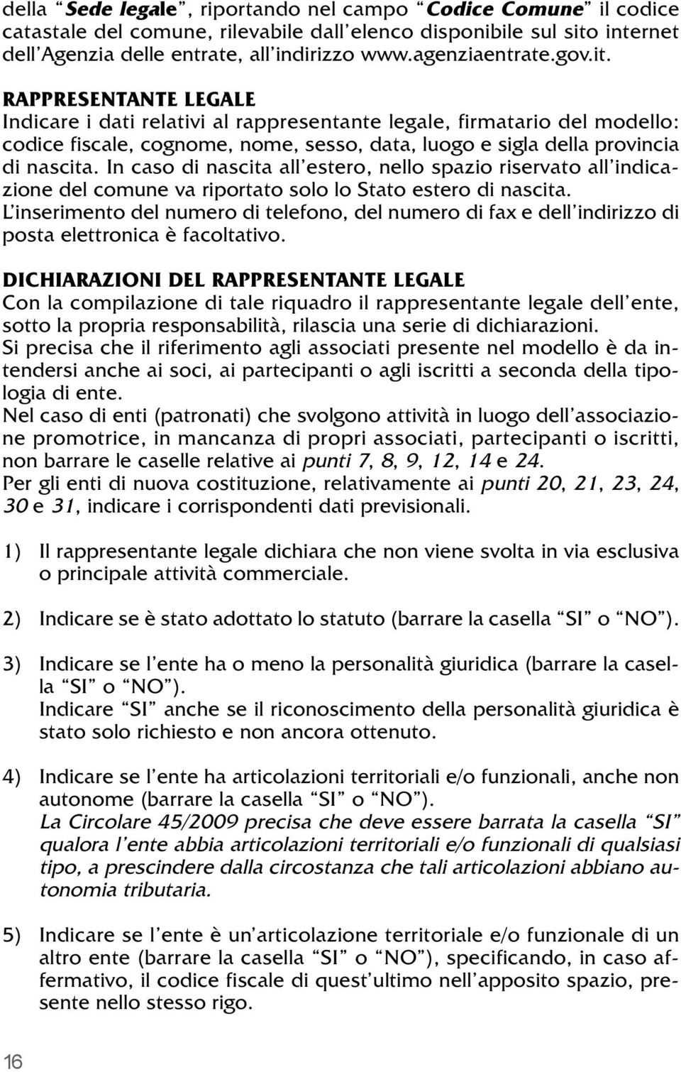 In caso di nascita all estero, nello spazio riservato all indicazione del comune va riportato solo lo Stato estero di nascita.