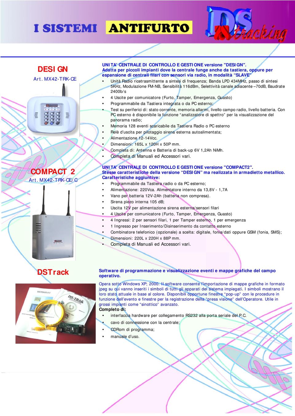 frequenza; Banda LPD 434MHz, passo di sintesi 5KHz, Modulazione FM-NB, Sensibilità 116dBm, Selettività canale adiacente 70dB, Baudrate 2400b/s 4 Uscite per comunicatore (Furto, Tamper, Emergenza,