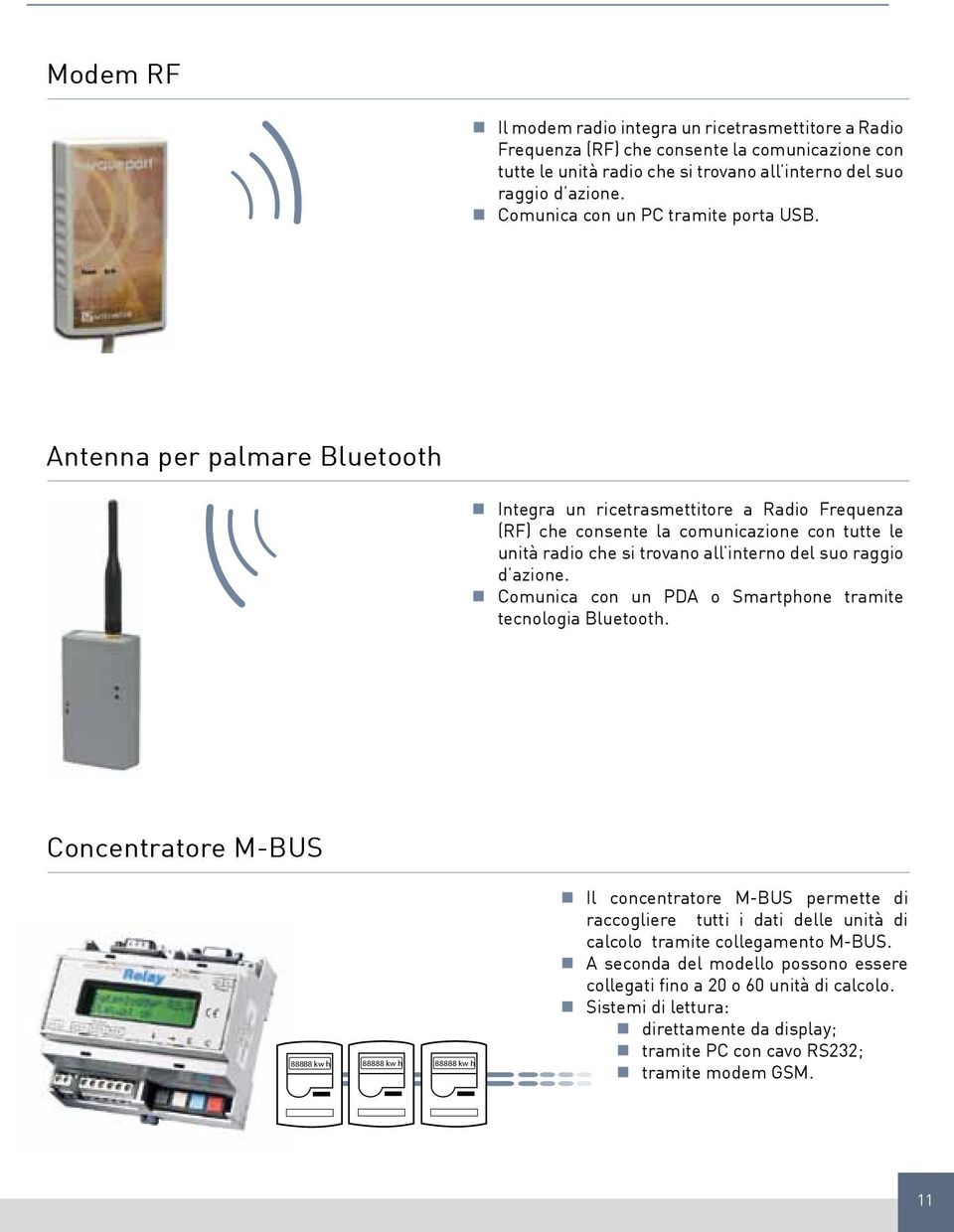 Antenna per palmare Bluetooth Integra un ricetrasmettitore a Radio Frequenza (RF) che consente la comunicazione con tutte le unità radio che si trovano all interno del suo raggio d azione.