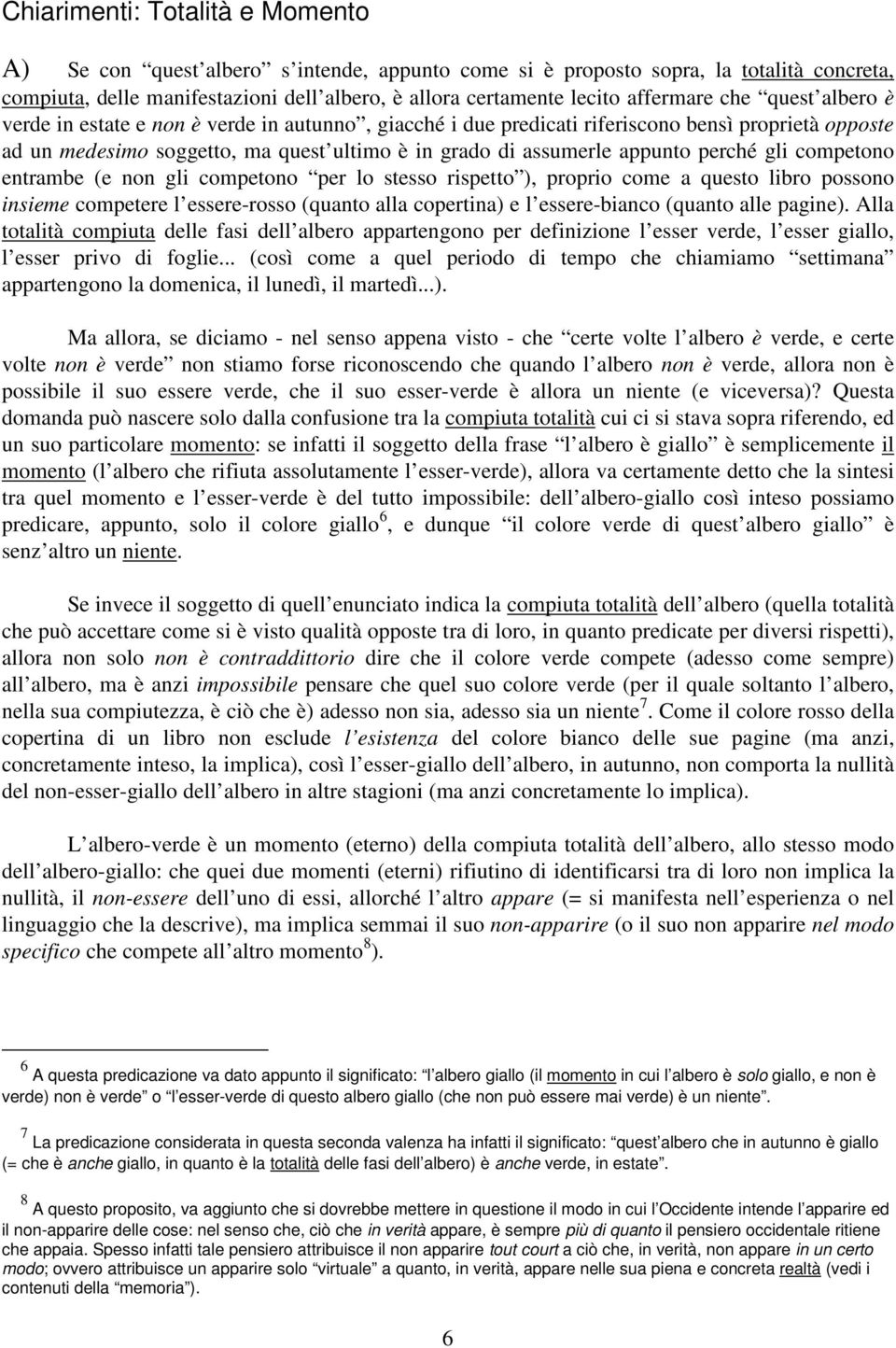 appunto perché gli competono entrambe (e non gli competono per lo stesso rispetto ), proprio come a questo libro possono insieme competere l essere-rosso (quanto alla copertina) e l essere-bianco