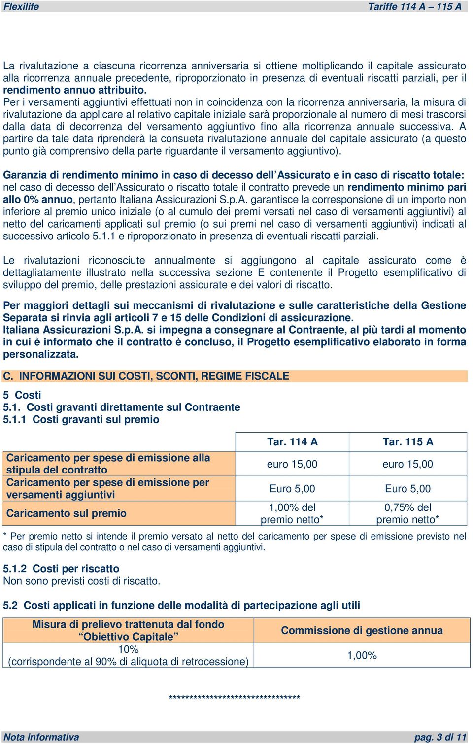 Per i versamenti aggiuntivi effettuati non in coincidenza con la ricorrenza anniversaria, la misura di rivalutazione da applicare al relativo capitale iniziale sarà proporzionale al numero di mesi