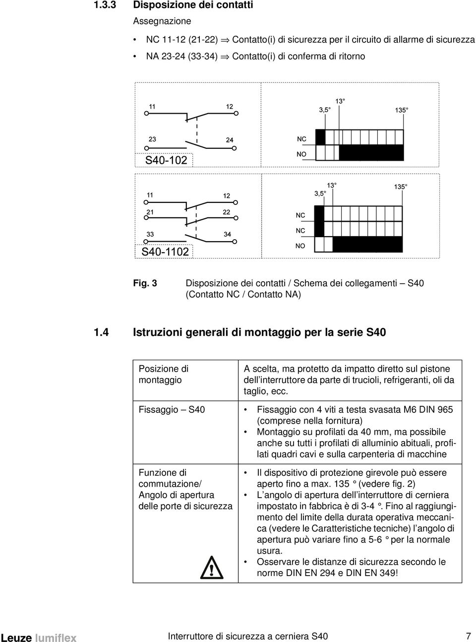 4 Istruzioni generali di montaggio per la serie S40 Posizione di montaggio A scelta, ma protetto da impatto diretto sul pistone dell interruttore da parte di trucioli, refrigeranti, oli da taglio,