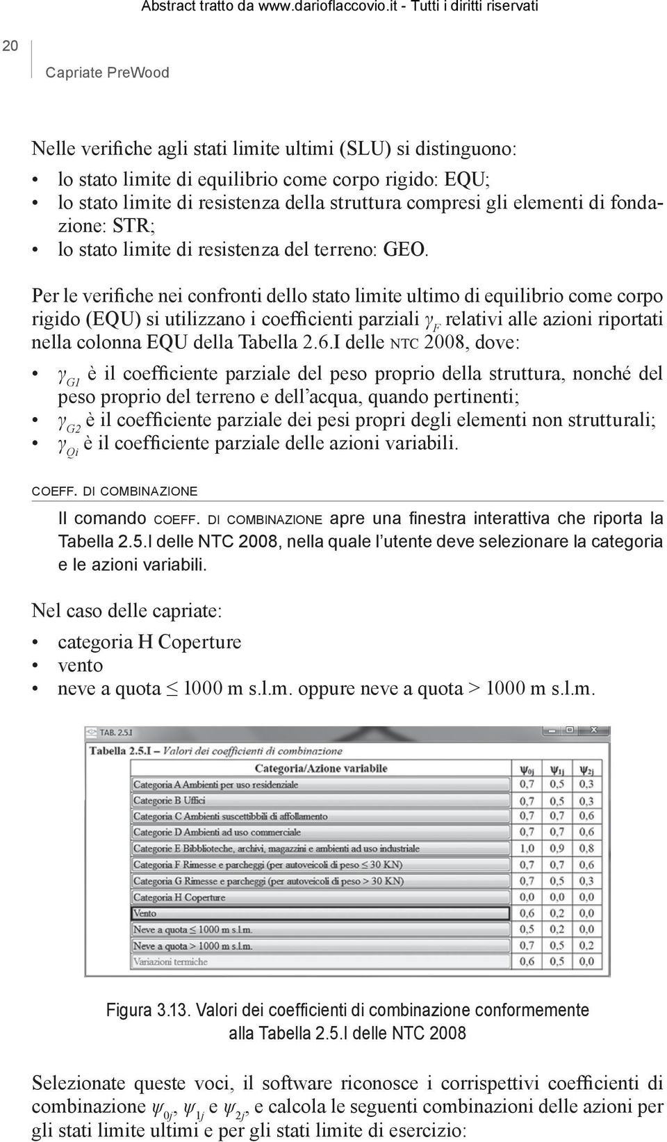 Per le verifiche nei confronti dello stato limite ultimo di equilibrio come corpo rigido (EQU) si utilizzano i coefficienti parziali γ F relativi alle azioni riportati nella colonna EQU della Tabella