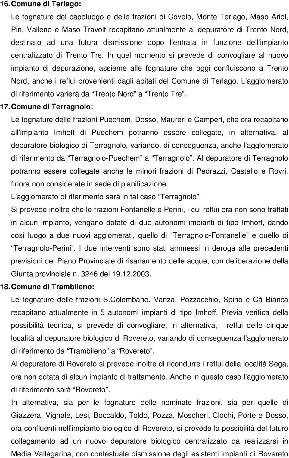 In quel momento si prevede di convogliare al nuovo impianto di depurazione, assieme alle fognature che oggi confluiscono a Trento Nord, anche i reflui provenienti dagli abitati del Comune di Terlago.