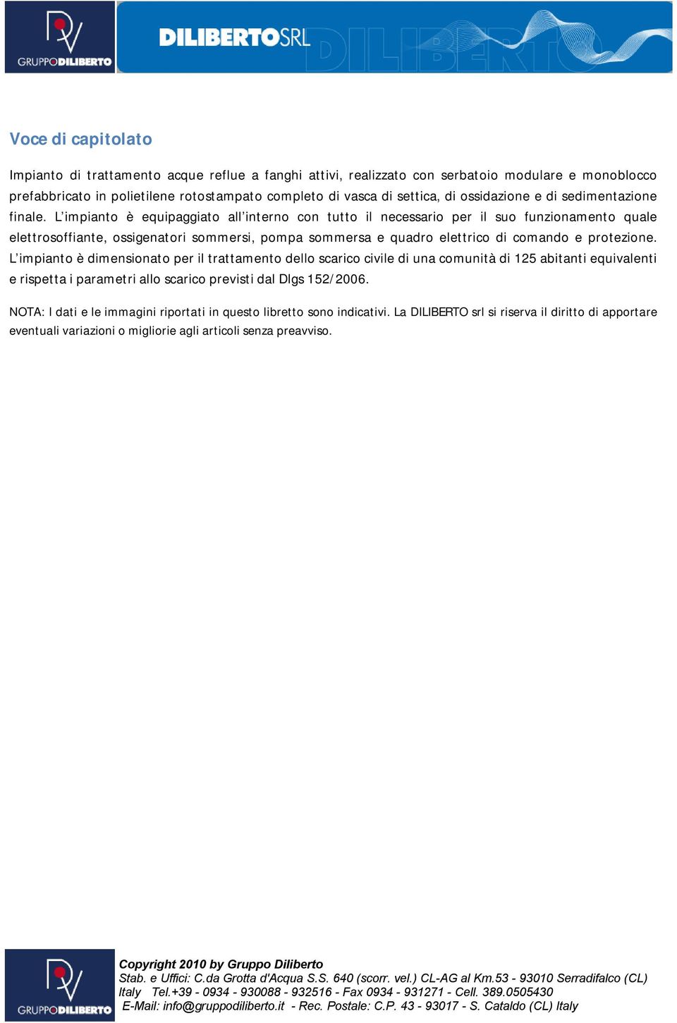 L impianto è equipaggiato all interno con tutto il necessario per il suo funzionamento quale elettrosoffiante, ossigenatori sommersi, pompa sommersa e quadro elettrico di comando e protezione.