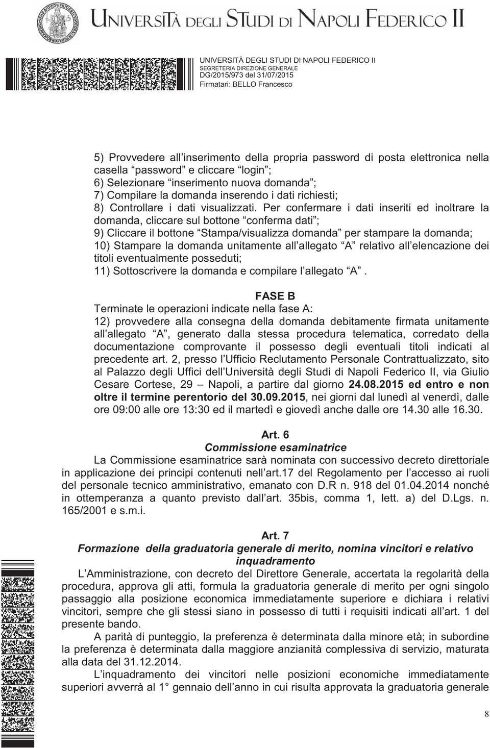 Per confermare i dati inseriti ed inoltrare la domanda, cliccare sul bottone conferma dati ; 9) Cliccare il bottone Stampa/visualizza domanda per stampare la domanda; 10) Stampare la domanda