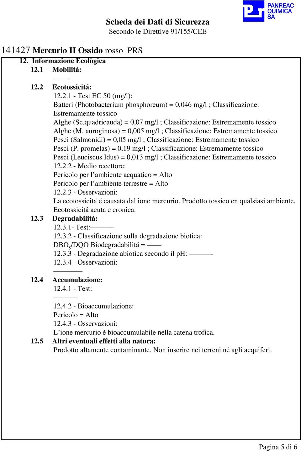 auroginosa) = 0,005 mg/l ; Classificazione: Estremamente tossico Pesci (Salmonidi) = 0,05 mg/l ; Classificazione: Estremamente tossico Pesci (P.