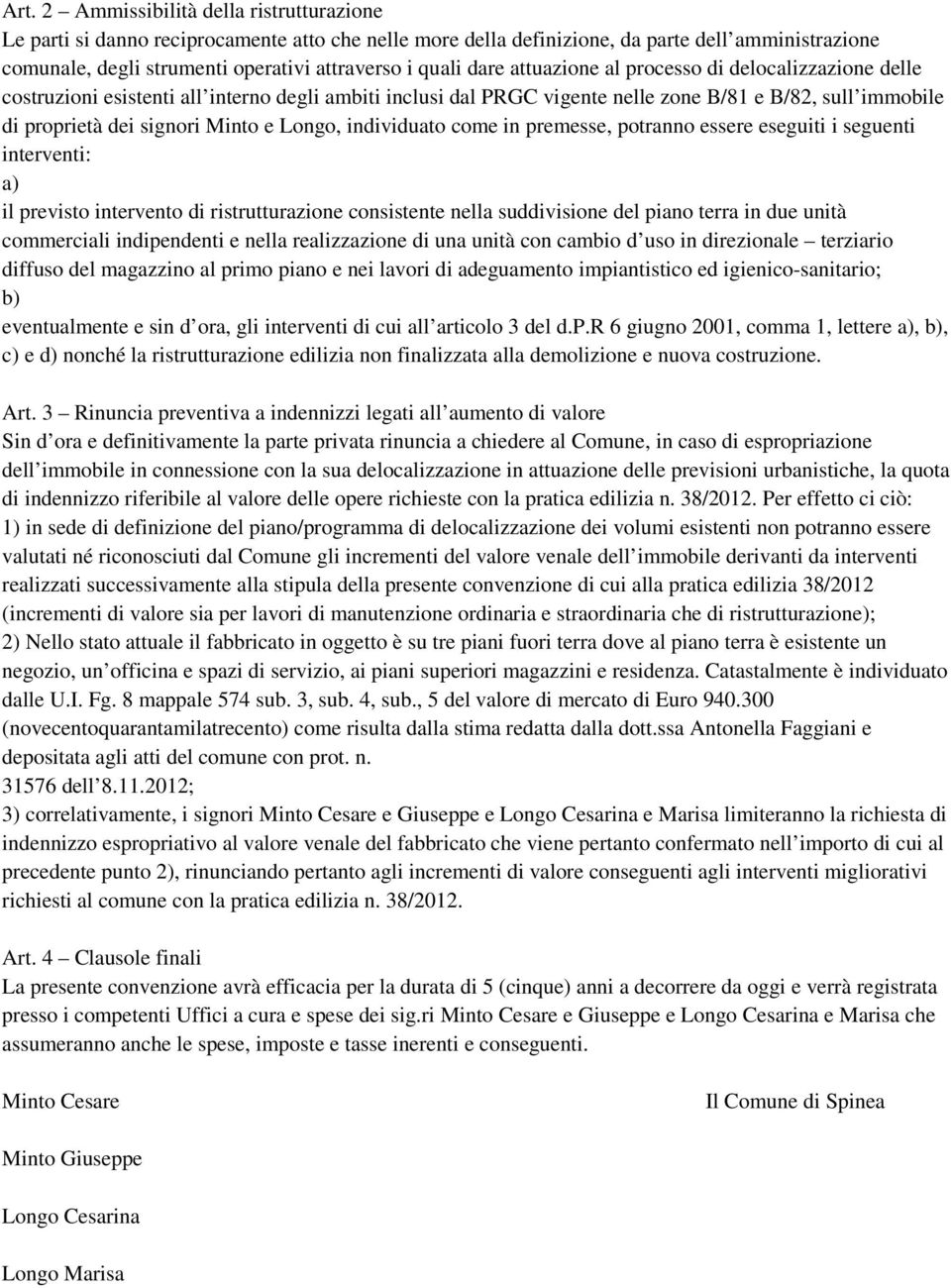 Minto e Longo, individuato come in premesse, potranno essere eseguiti i seguenti interventi: a) il previsto intervento di ristrutturazione consistente nella suddivisione del piano terra in due unità