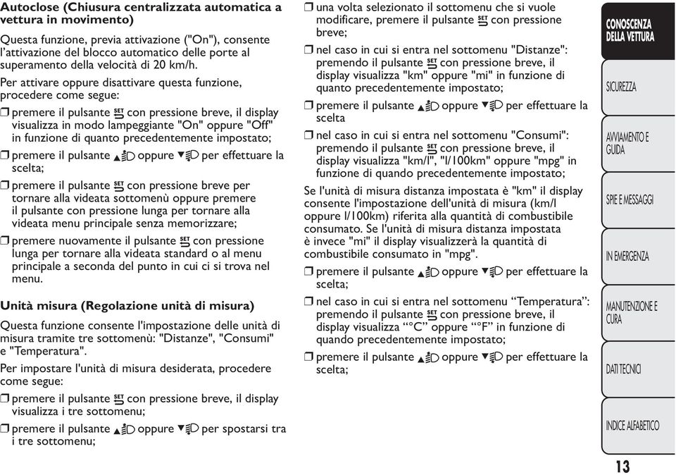 Per attivare oppure disattivare questa funzione, procedere come segue: premere il pulsante con pressione breve, il display visualizza in modo lampeggiante "On" oppure "Off" in funzione di quanto