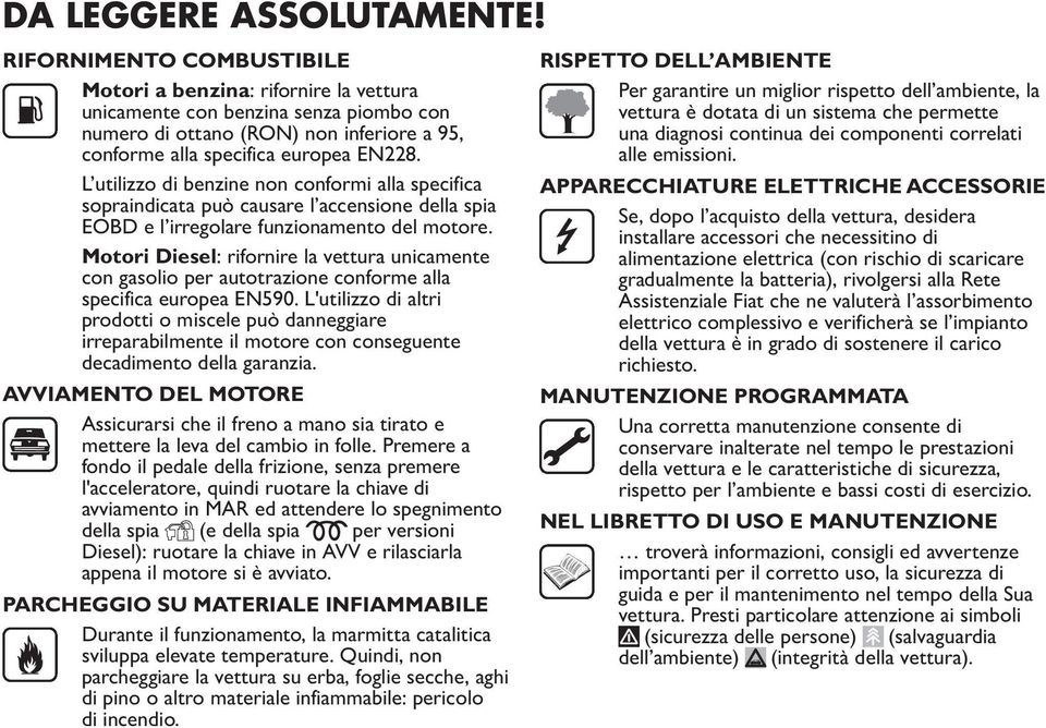 L utilizzo di benzine non conformi alla specifica sopraindicata può causare l accensione della spia EOBD e l irregolare funzionamento del motore.