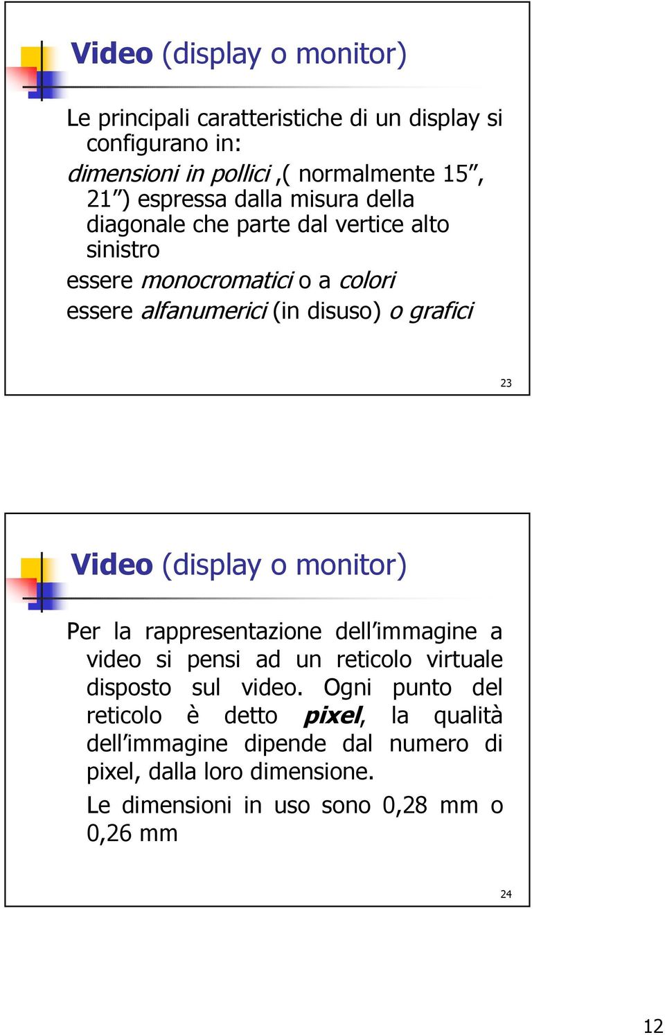 Video (display o monitor) Per la rappresentazione dell immagine a video si pensi ad un reticolo virtuale disposto sul video.