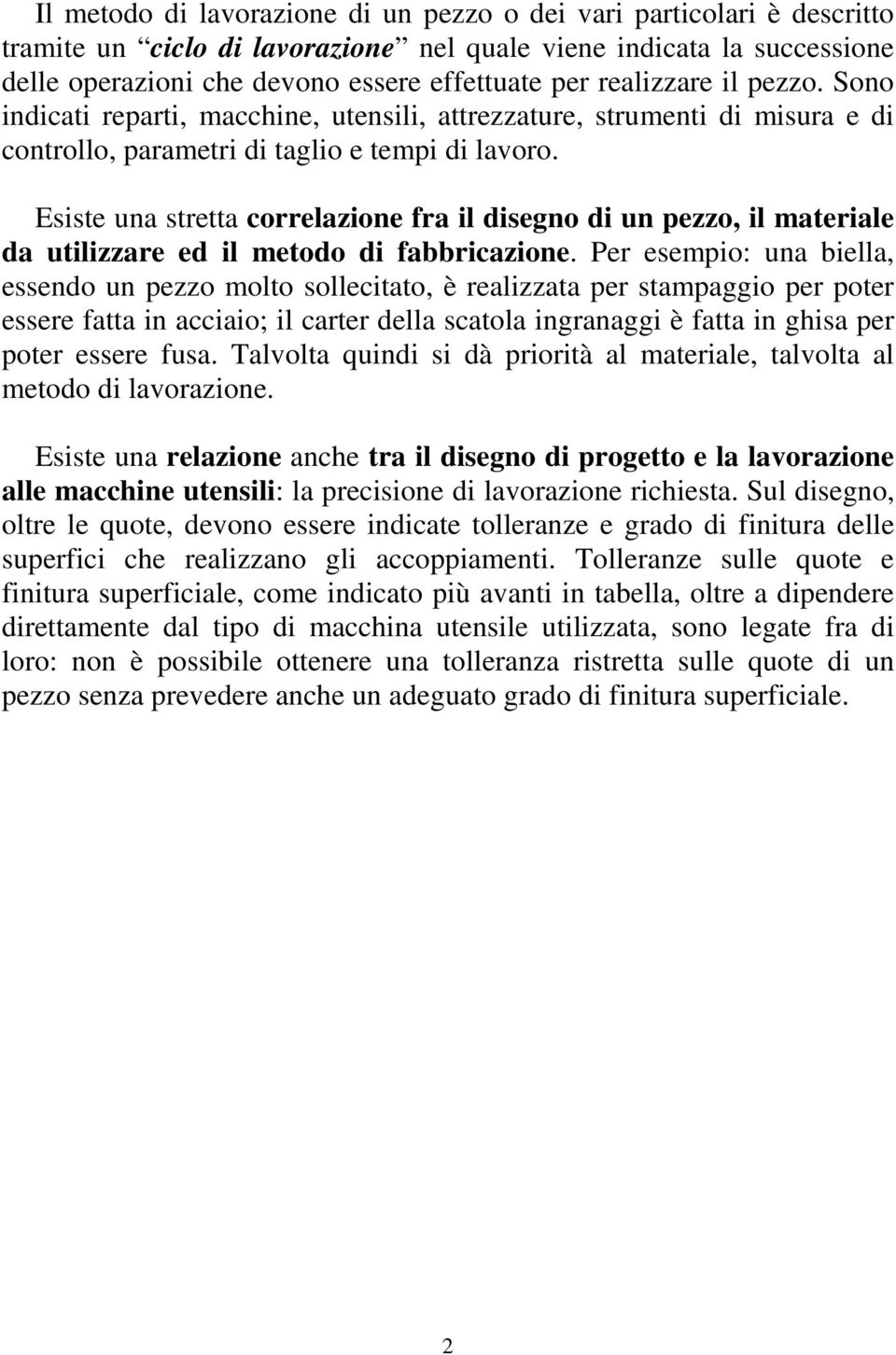 Esiste una stretta correlazione fra il disegno di un pezzo, il materiale da utilizzare ed il metodo di fabbricazione.