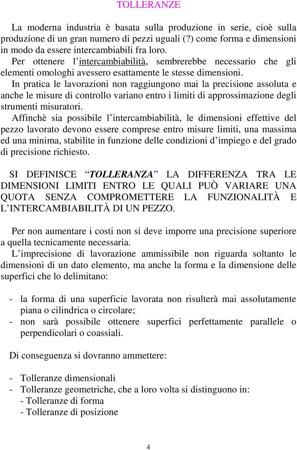 In pratica le lavorazioni non raggiungono mai la precisione assoluta e anche le misure di controllo variano entro i limiti di approssimazione degli strumenti misuratori.