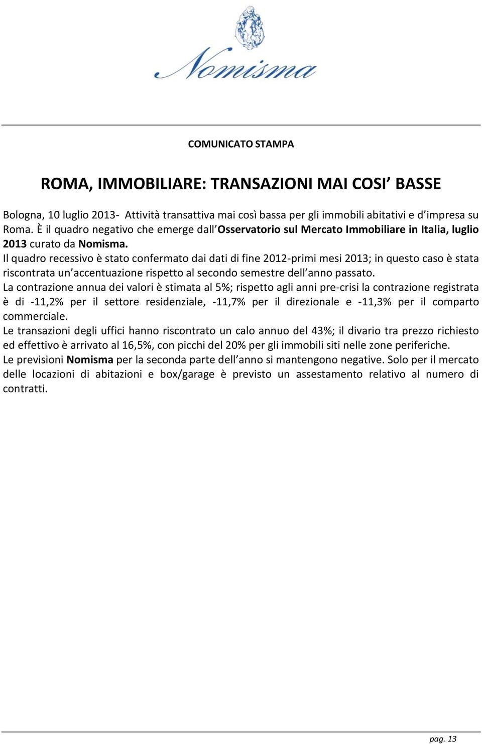 Il quadro recessivo è stato confermato dai dati di fine 2012-primi mesi 2013; in questo caso è stata riscontrata un accentuazione rispetto al secondo semestre dell anno passato.