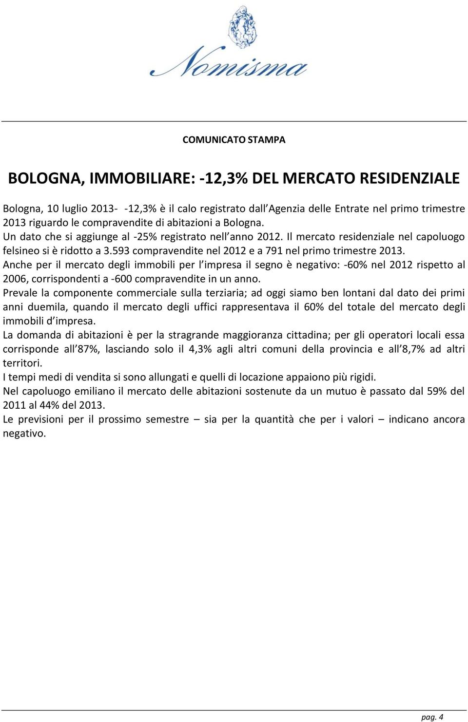 Anche per il mercato degli immobili per l impresa il segno è negativo: -60% nel 2012 rispetto al 2006, corrispondenti a -600 compravendite in un anno.