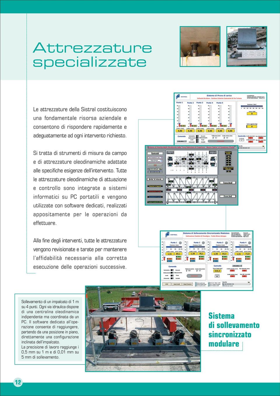 Tutte le attrezzature oleodinamiche di attuazione e controllo sono integrate a sistemi informatici su PC portatili e vengono utilizzate con software dedicati, realizzati appositamente per le