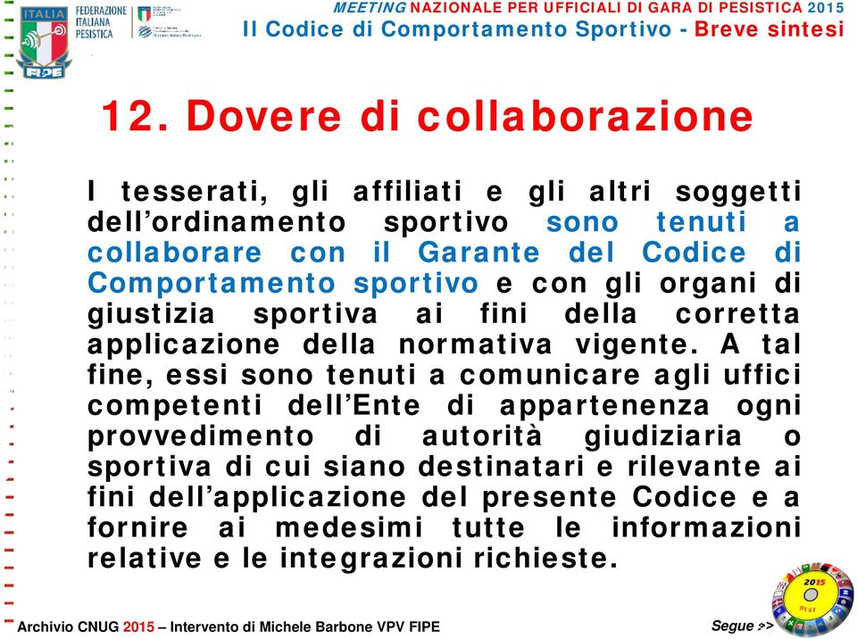 A tal fine, essi sono tenuti a comunicare agli uffici competenti dell Ente di appartenenza ogni provvedimento di autorità giudiziaria o sportiva di