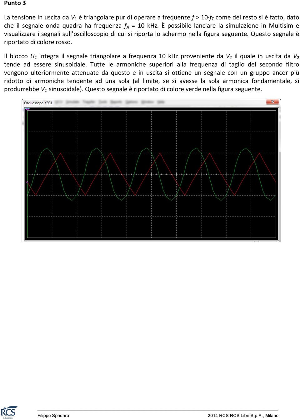 Il blocco U 2 integra il segnale triangolare a frequenza 10 khz proveniente da V 1 il quale in uscita da V 2 tende ad essere sinusoidale.