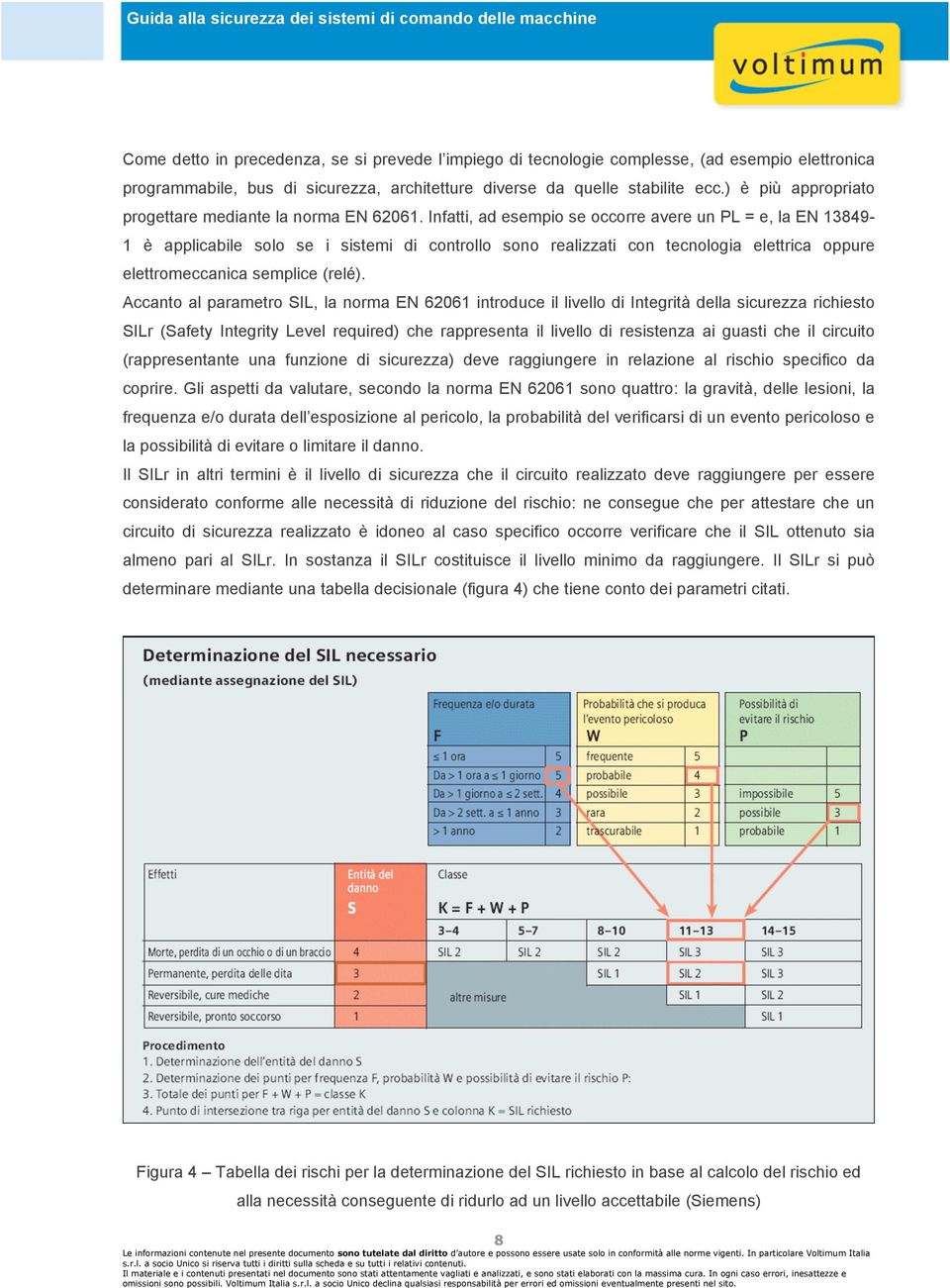 Infatti, ad esempio se occorre avere un PL = e, la EN 13849-1 è applicabile solo se i sistemi di controllo sono realizzati con tecnologia elettrica oppure elettromeccanica semplice (relé).