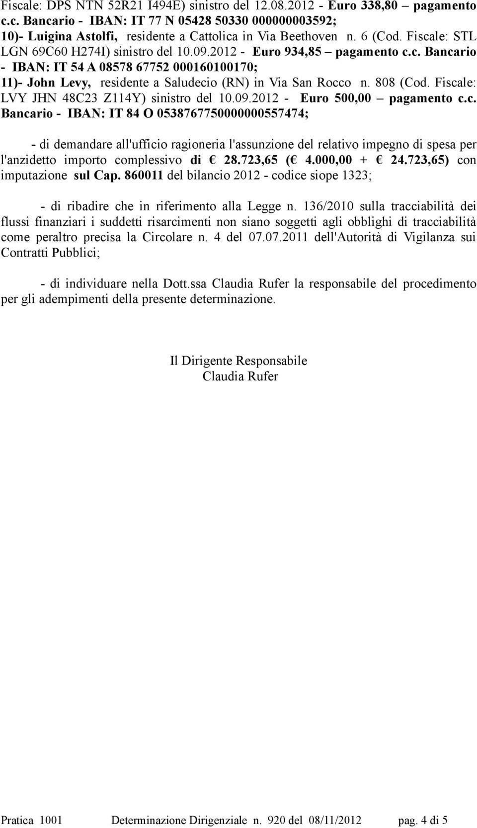 808 (Cod. Fiscale: LVY JHN 48C23 Z114Y) sinistro del 10.09.2012 - Euro 500,00 pagamento c.c. Bancario - IBAN: IT 84 O 0538767750000000557474; - di demandare all'ufficio ragioneria l'assunzione del relativo impegno di spesa per l'anzidetto importo complessivo di 28.