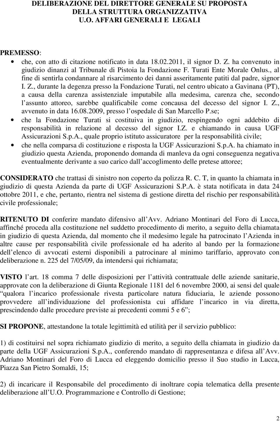 Z., durante la degenza presso la Fondazione Turati, nel centro ubicato a Gavinana (PT), a causa della carenza assistenziale imputabile alla medesima, carenza che, secondo l assunto attoreo, sarebbe