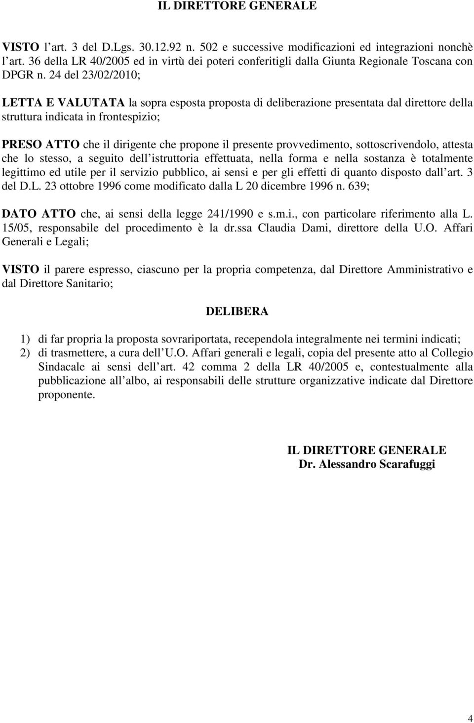 24 del 23/02/2010; LETTA E VALUTATA la sopra esposta proposta di deliberazione presentata dal direttore della struttura indicata in frontespizio; PRESO ATTO che il dirigente che propone il presente