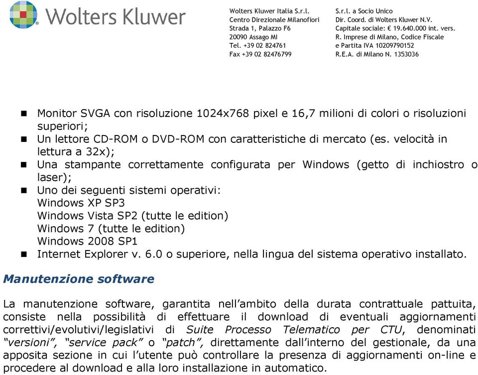 Windows 7 (tutte le edition) Windows 2008 SP1 Internet Explorer v. 6.0 o superiore, nella lingua del sistema operativo installato.