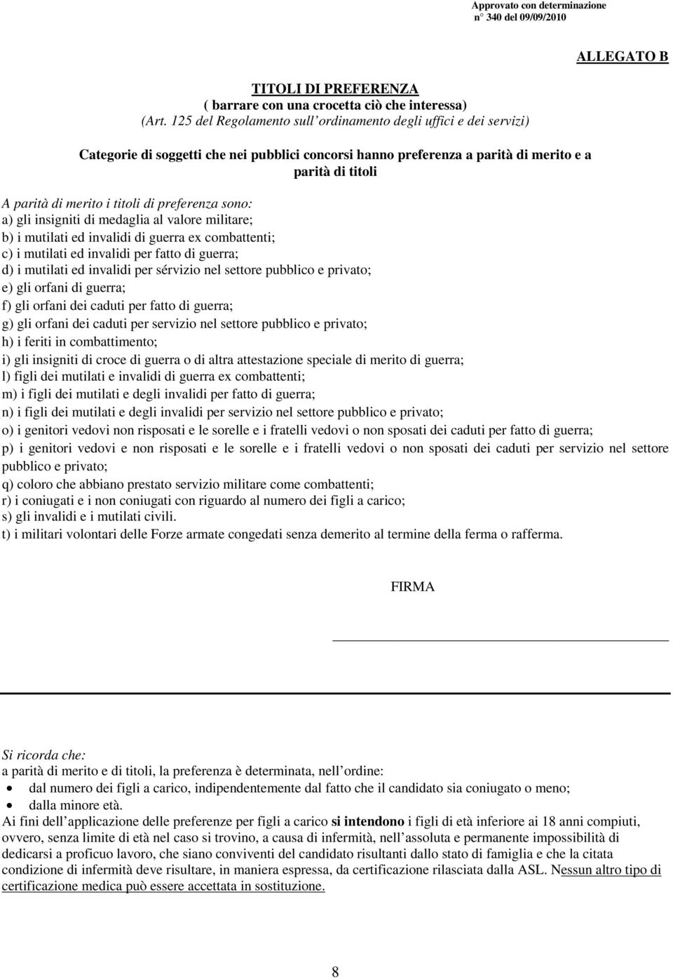 i titoli di preferenza sono: a) gli insigniti di medaglia al valore militare; b) i mutilati ed invalidi di guerra ex combattenti; c) i mutilati ed invalidi per fatto di guerra; d) i mutilati ed