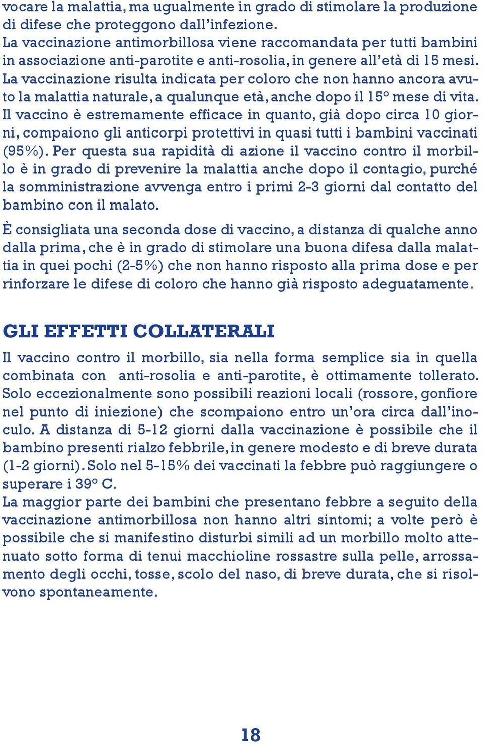 La vaccinazione risulta indicata per coloro che non hanno ancora avuto la malattia naturale, a qualunque età, anche dopo il 15 mese di vita.