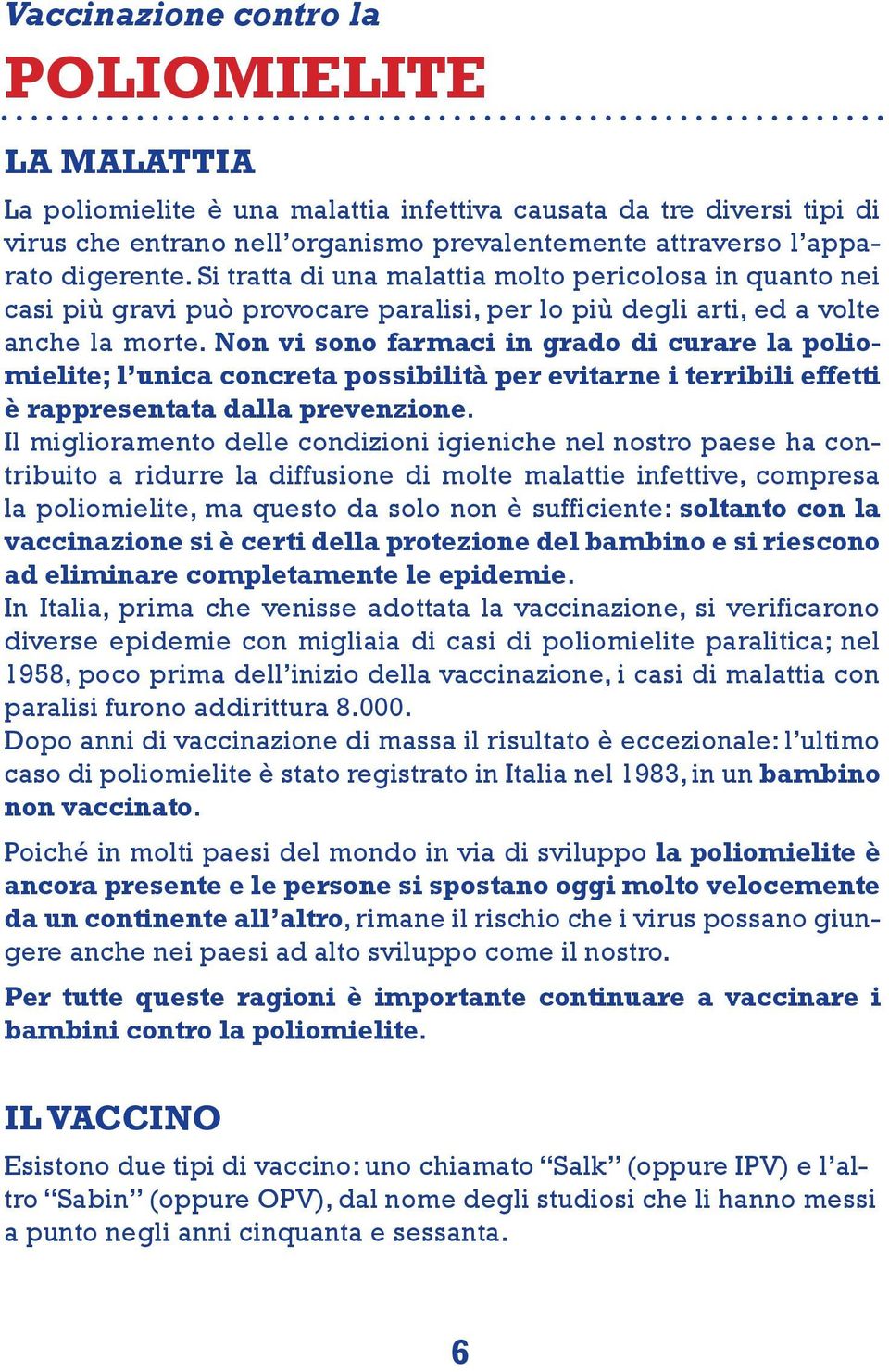 Non vi sono farmaci in grado di curare la poliomielite; l unica concreta possibilità per evitarne i terribili effetti è rappresentata dalla prevenzione.