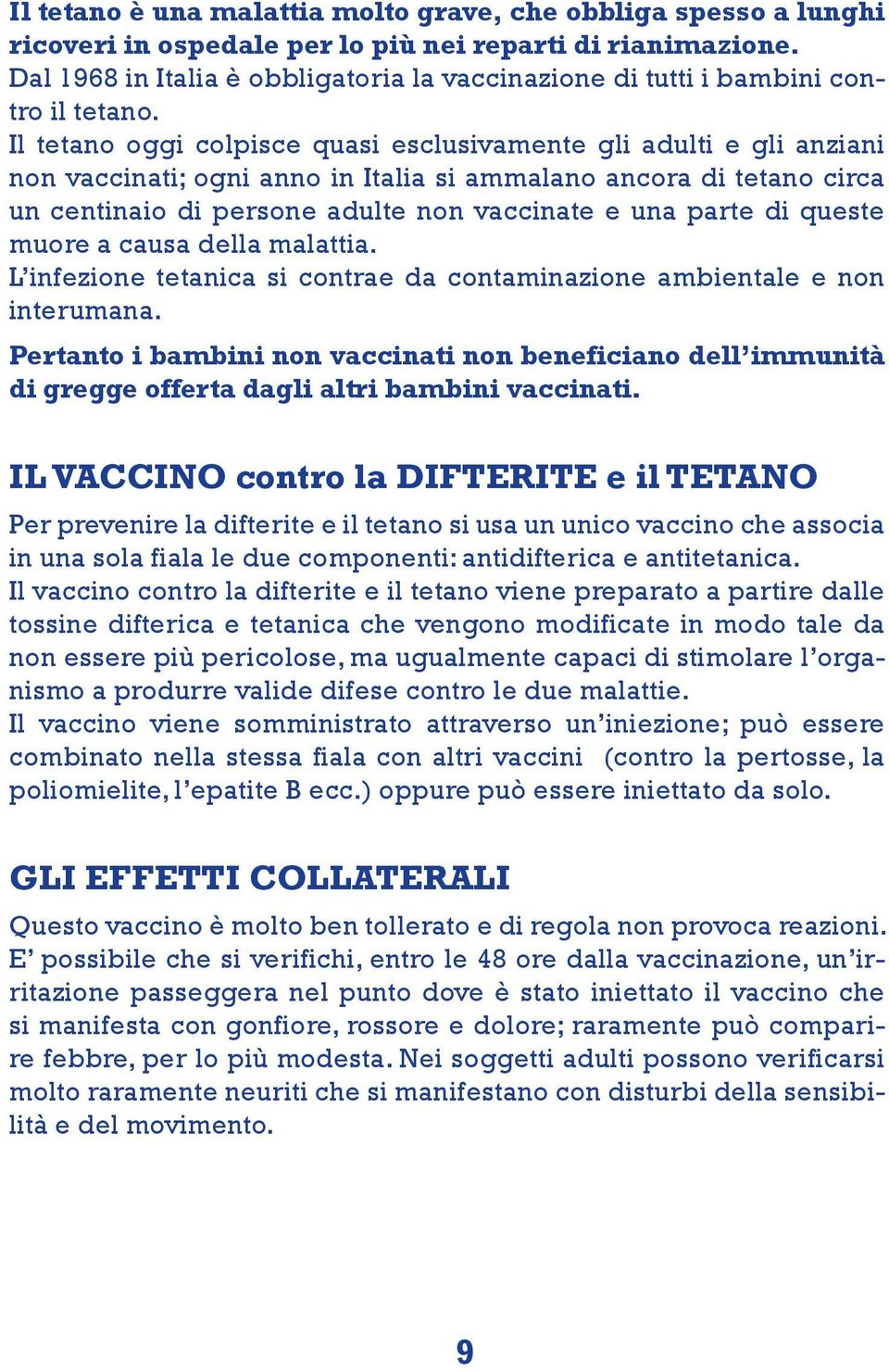 Il tetano oggi colpisce quasi esclusivamente gli adulti e gli anziani non vaccinati; ogni anno in Italia si ammalano ancora di tetano circa un centinaio di persone adulte non vaccinate e una parte di
