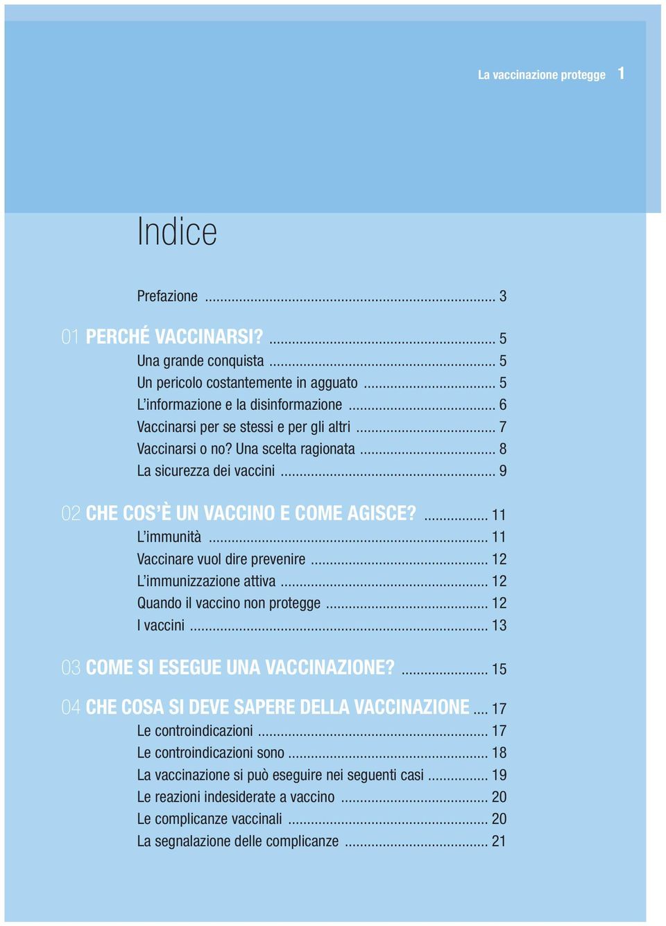 .. 11 Vaccinare vuol dire prevenire... 12 L immunizzazione attiva... 12 Quando il vaccino non protegge... 12 I vaccini... 13 03 COME SI ESEGUE UNA VACCINAZIONE?