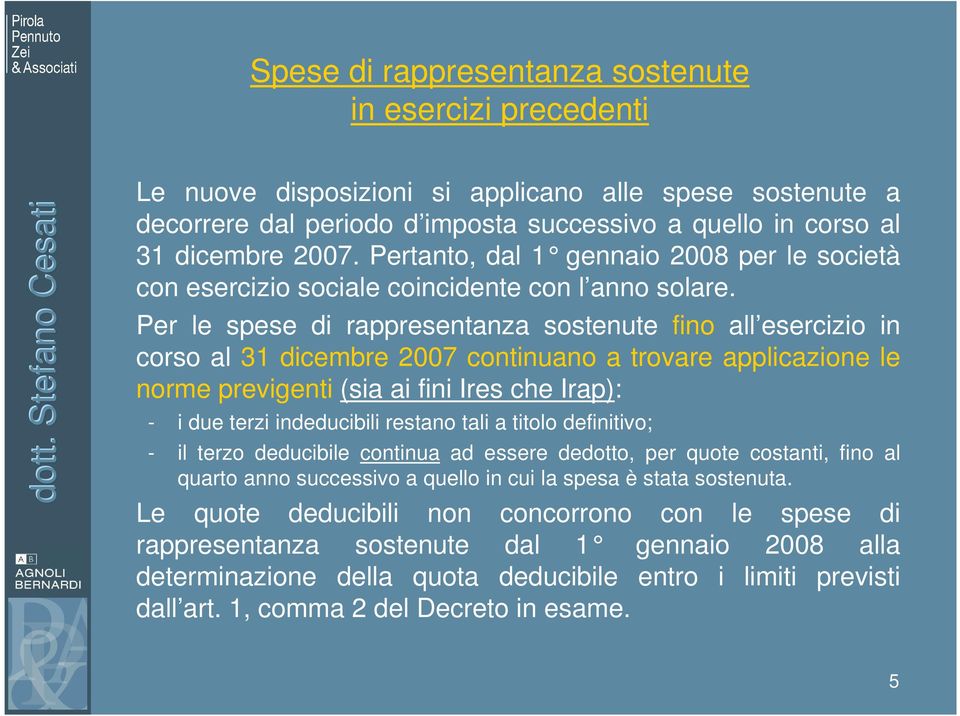 Per le spese di rappresentanza sostenute fino all esercizio in corso al 31 dicembre 2007 continuano a trovare applicazione le norme previgenti (sia ai fini Ires che Irap): - i due terzi indeducibili