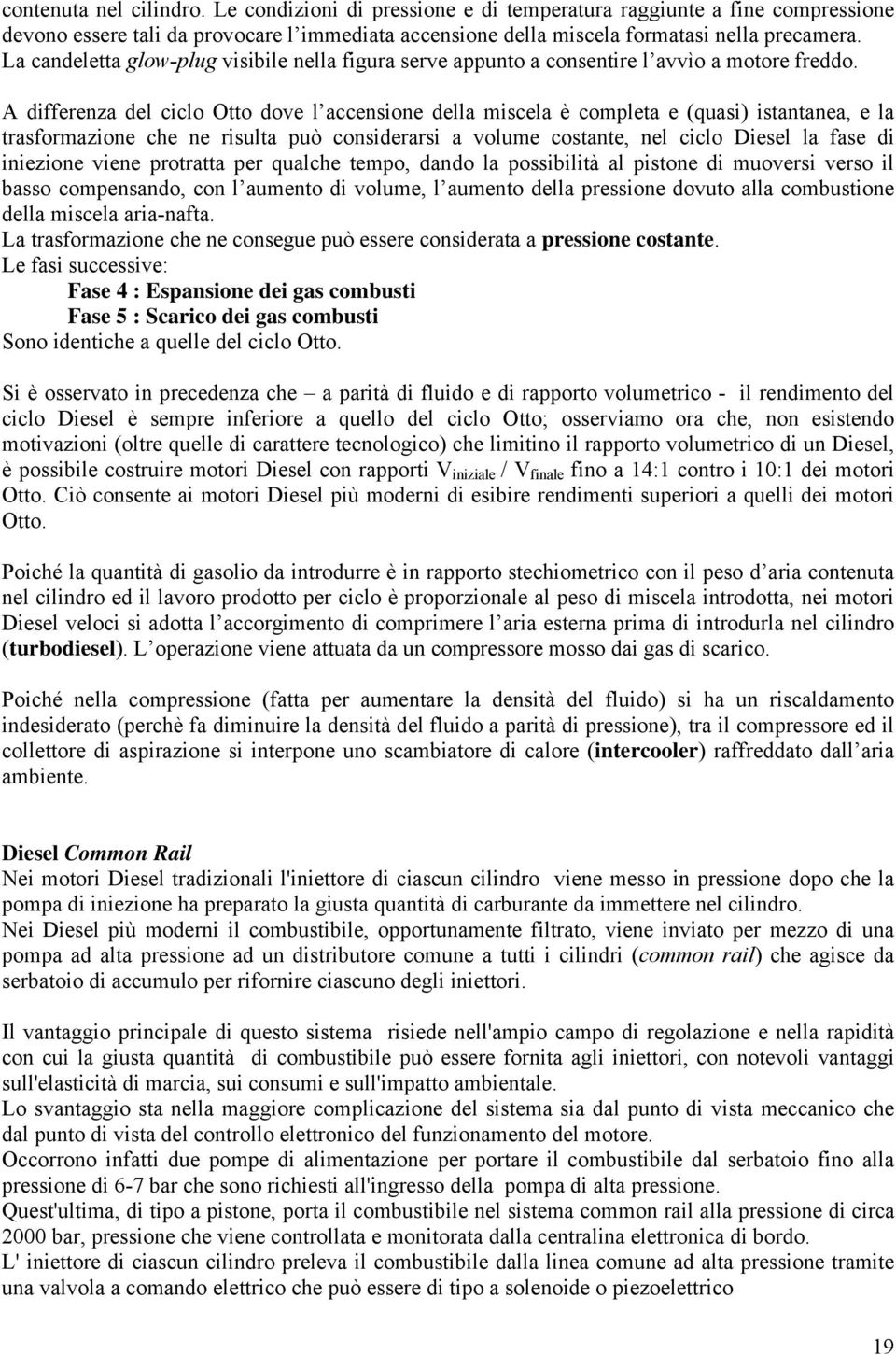 A differenza del ciclo Otto dove l accensione della miscela è comleta e (quasi) istantanea, e la trasformazione che ne risulta uò considerarsi a volume costante, nel ciclo Diesel la fase di iniezione