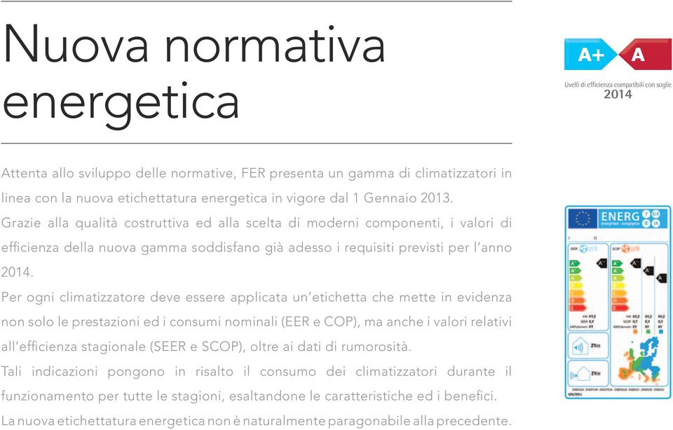 Grazie alla qualità costruttiva ed alla scelta di moderni componenti, i valori di efficienza della nuova gamma soddisfano già adesso i requisiti previsti per l anno 2014.