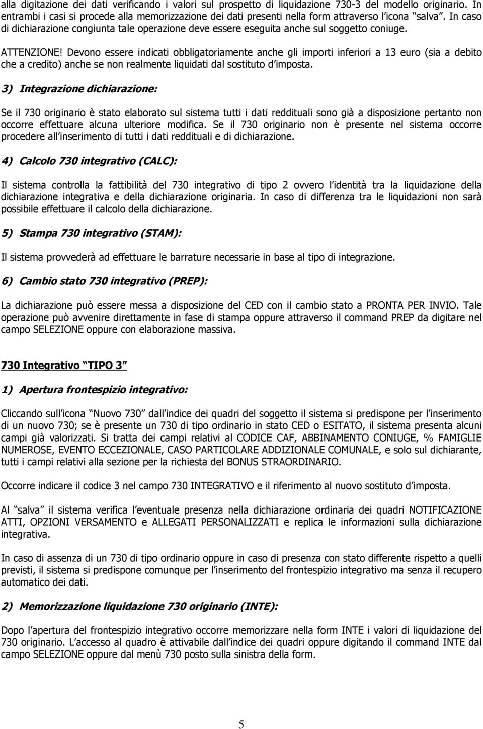 In caso di dichiarazione congiunta tale operazione deve essere eseguita anche sul soggetto coniuge. ATTENZIONE!