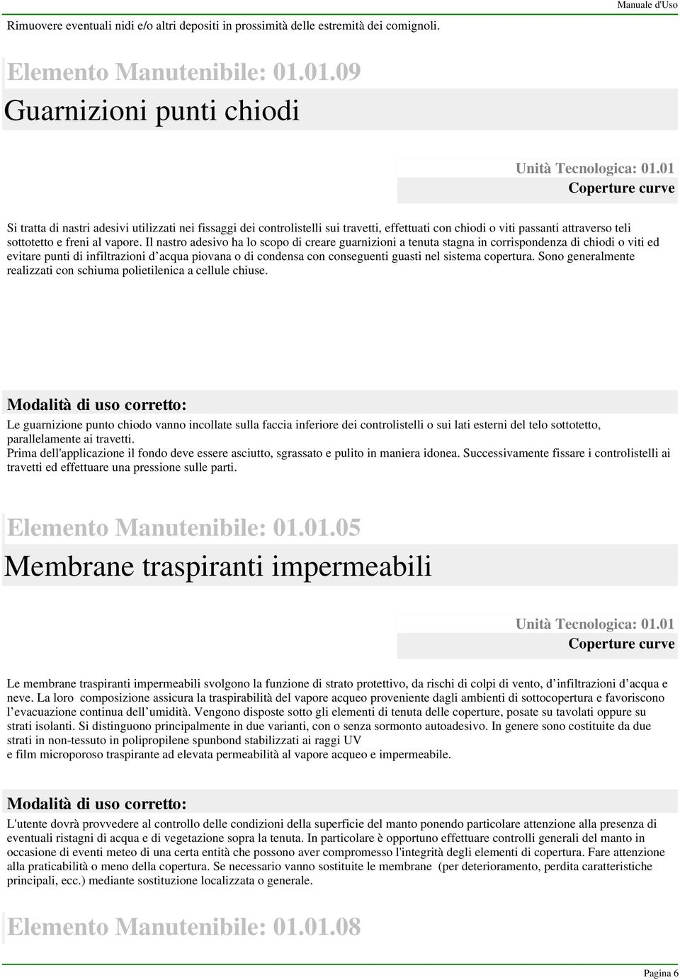 Il nastro adesivo ha lo scopo di creare guarnizioni a tenuta stagna in corrispondenza di chiodi o viti ed evitare punti di infiltrazioni d acqua piovana o di condensa con conseguenti guasti nel