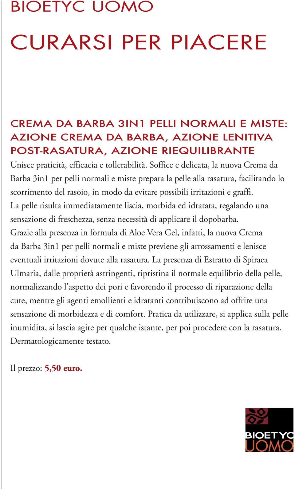 La pelle risulta immediatamente liscia, morbida ed idratata, regalando una sensazione di freschezza, senza necessità di applicare il dopobarba.