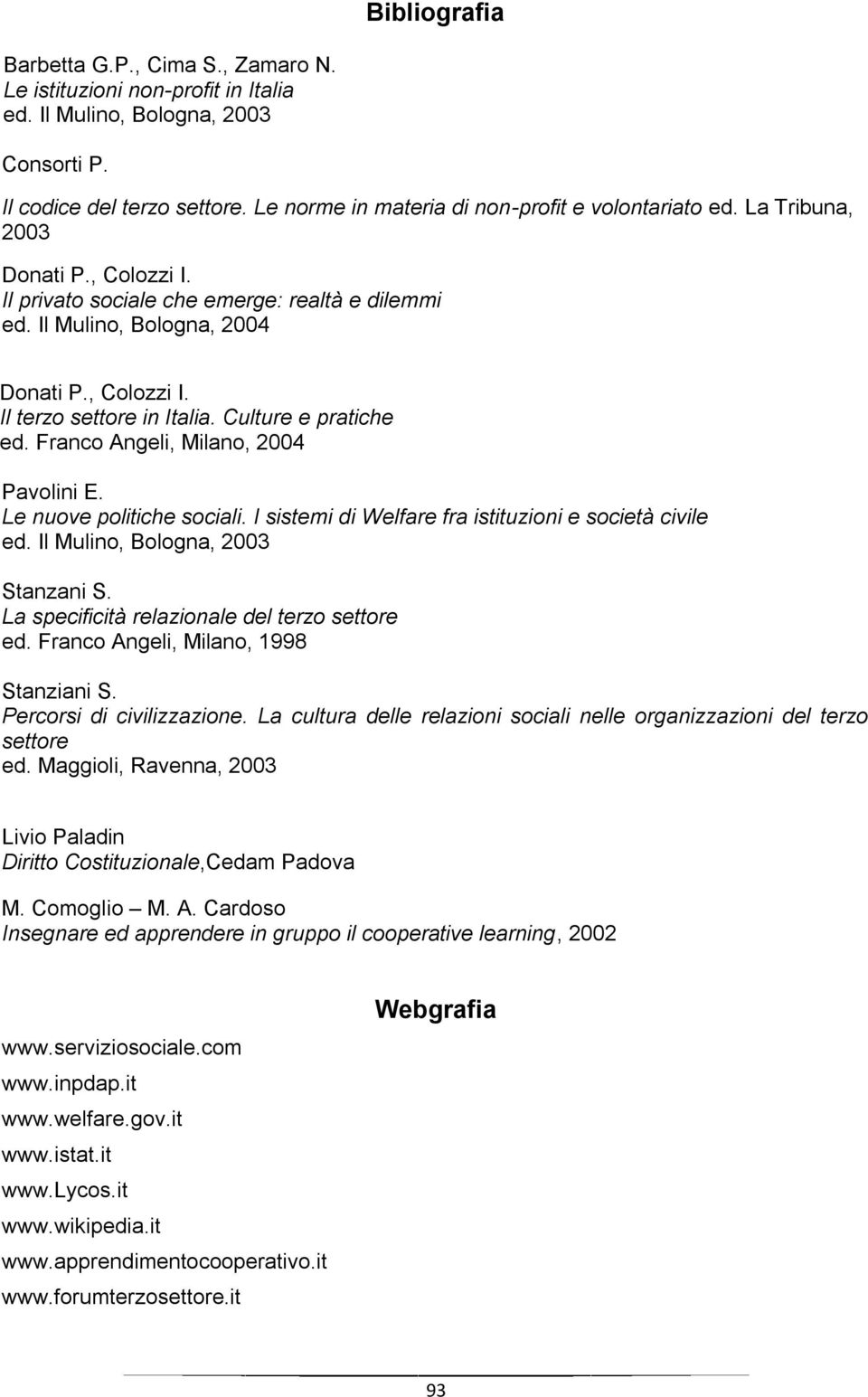 Culture e pratiche ed. Franco Angeli, Milano, 2004 Pavolini E. Le nuove politiche sociali. I sistemi di Welfare fra istituzioni e società civile ed. Il Mulino, Bologna, 2003 Stanzani S.