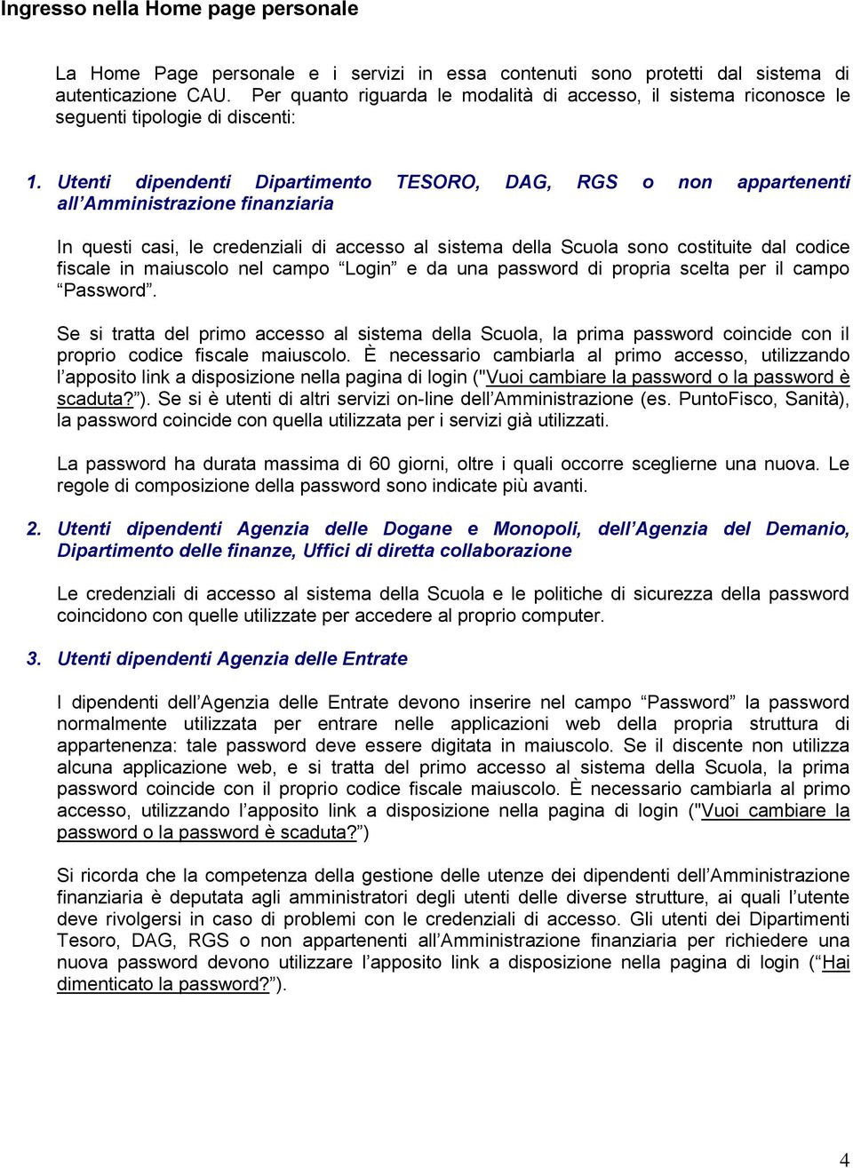 Utenti dipendenti Dipartimento TESORO, DAG, RGS o non appartenenti all Amministrazione finanziaria In questi casi, le credenziali di accesso al sistema della Scuola sono costituite dal codice fiscale