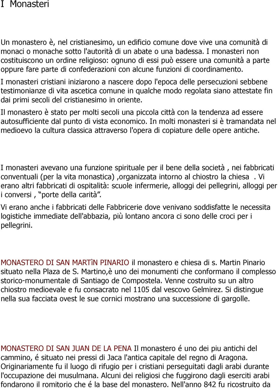 I monasteri cristiani iniziarono a nascere dopo l'epoca delle persecuzioni sebbene testimonianze di vita ascetica comune in qualche modo regolata siano attestate fin dai primi secoli del