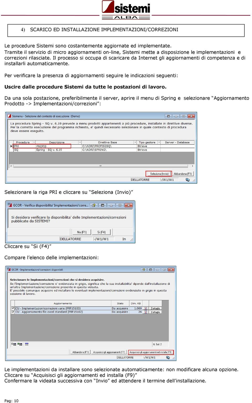 Il processo si occupa di scaricare da Internet gli aggiornamenti di competenza e di installarli automaticamente.