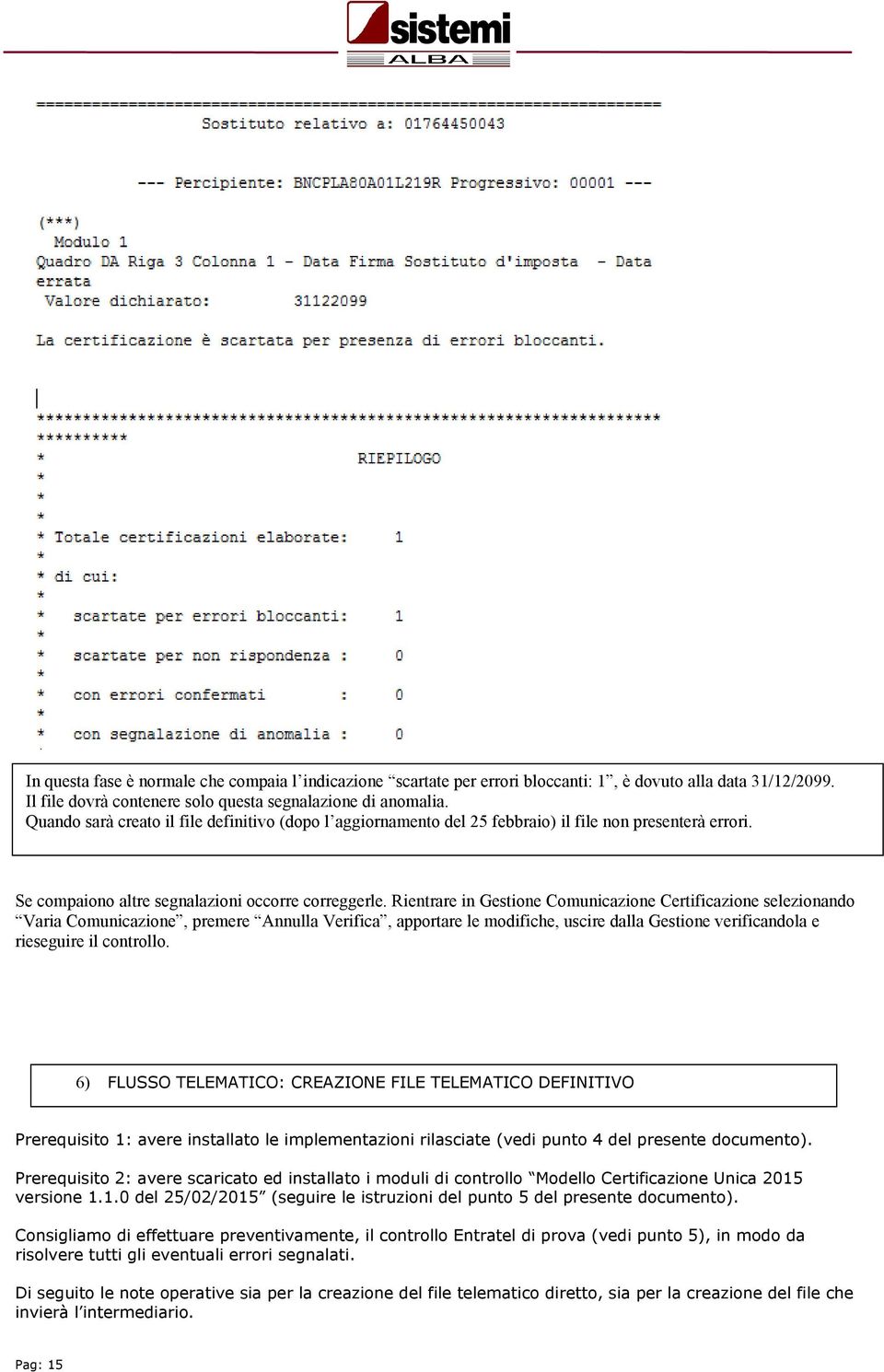 Rientrare in Gestione Comunicazione Certificazione selezionando Varia Comunicazione, premere Annulla Verifica, apportare le modifiche, uscire dalla Gestione verificandola e rieseguire il controllo.