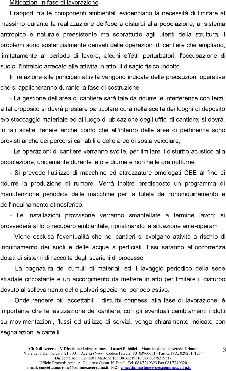 I problemi sono sostanzialmente derivati dalle operazioni di cantiere che ampliano, limitatamente al periodo di lavoro, alcuni effetti perturbatori: l'occupazione di suolo, l'intralcio arrecato alle