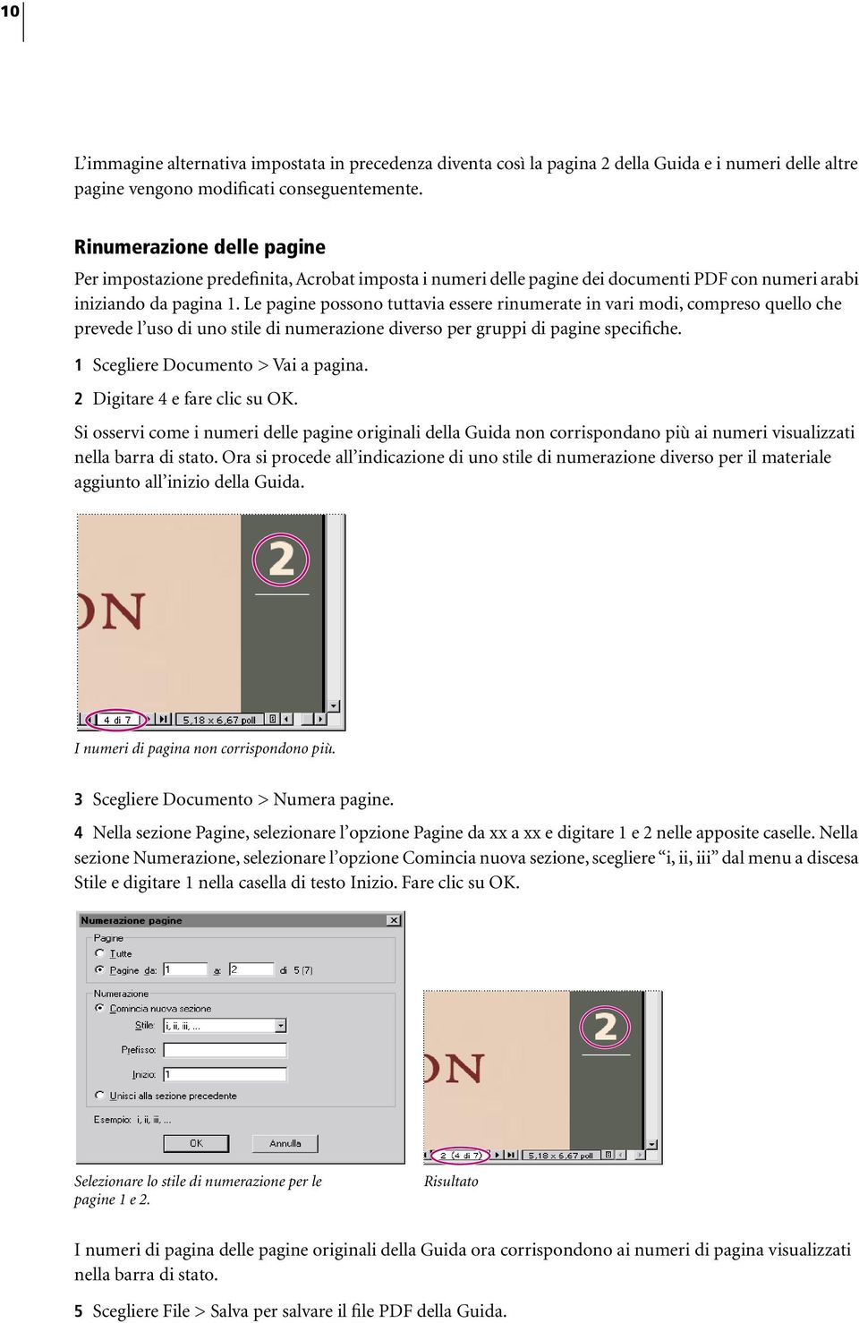 Le pagine possono tuttavia essere rinumerate in vari modi, compreso quello che prevede l uso di uno stile di numerazione diverso per gruppi di pagine specifiche. 1 Scegliere Documento > Vai a pagina.